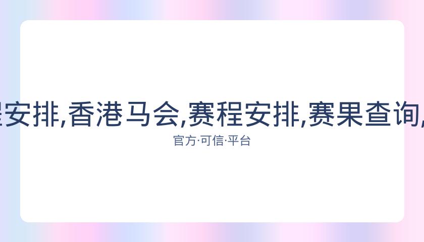 香港马会,资讯,赛程安排,香港马会,赛程安排,赛果查询,马匹资料,赛事动态
